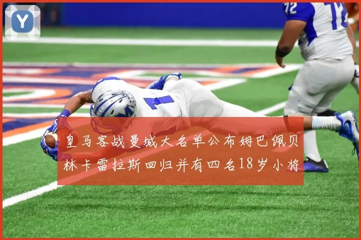 皇马客战曼城大名单公布姆巴佩贝林卡雷拉斯回归并有四名18岁小将入选