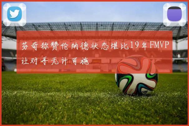 芬奇称赞伦纳德状态堪比19年FMVP让对手无计可施